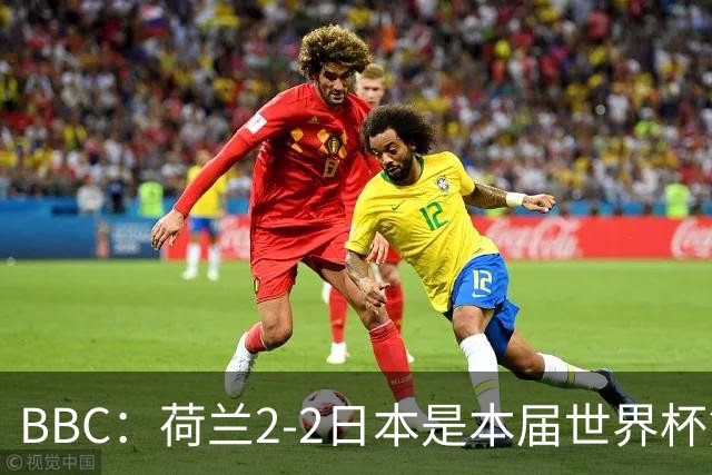 BBC：荷兰2-2日本是本届世界杯第一场准时开球的比赛